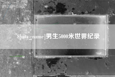乐陵男生5000米世界纪录