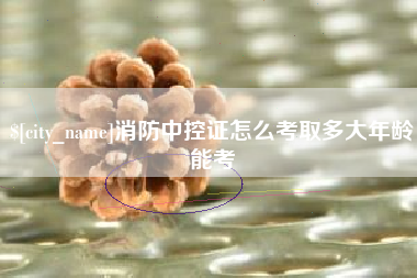 乐陵消防中控证怎么考取多大年龄能考